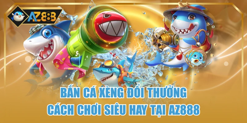Bắn Cá Xèng Đổi Thưởng – Cách Chơi Siêu Hay Tại AZ888 1 Bắn Cá Xèng Đổi Thưởng – Cách Chơi Siêu Hay Tại AZ888