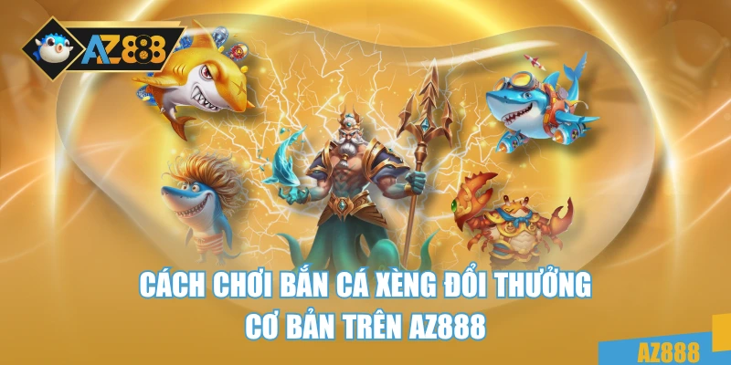Bắn Cá Xèng Đổi Thưởng – Cách Chơi Siêu Hay Tại AZ888 3 Cách chơi bắn cá xèng đổi thưởng cơ bản trên AZ888