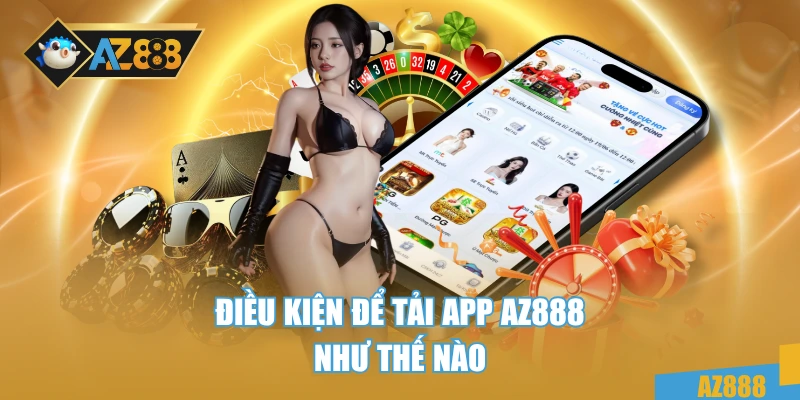Tải App AZ888 1 Điều kiện để tải app AZ888 như thế nào