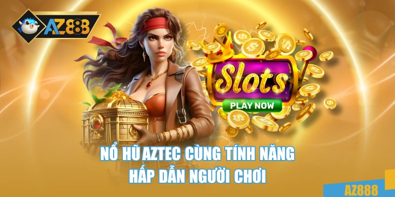 Nổ Hũ AZTEC AZ888 - Game Slot Đỉnh Cao, Nổ Siêu To Mỗi Giờ 3 Nổ hũ AZTEC cùng tính năng hấp dẫn người chơi
