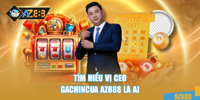 Ceo Gachincua AZ888 1 Tìm hiểu vị Ceo Gachincua AZ888 là ai